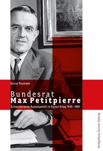 Bundesrat Max Petitpierre: Schweizerische Aussenpolitik im Kalten Krieg 1945–1961